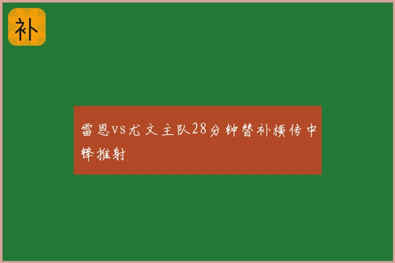 雷恩vs尤文主队28分钟替补横传中锋推射
