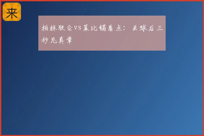 柏林联合vs莱比锡看点:丢球后三秒见真章