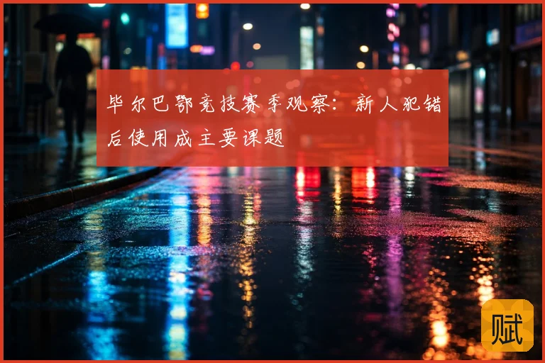 毕尔巴鄂竞技赛季观察：新人犯错后使用成主要课题