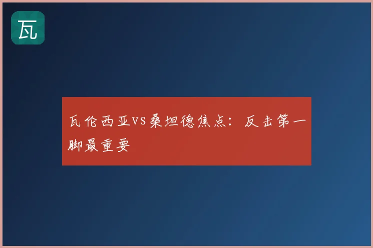 瓦伦西亚vs桑坦德焦点:反击第一脚最重要