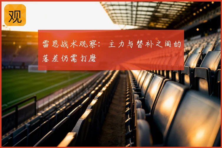 雷恩战术观察:主力与替补之间的落差仍需打磨