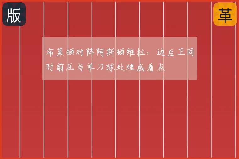 布莱顿对阵阿斯顿维拉,边后卫同时前压与单刀球处理成看点
