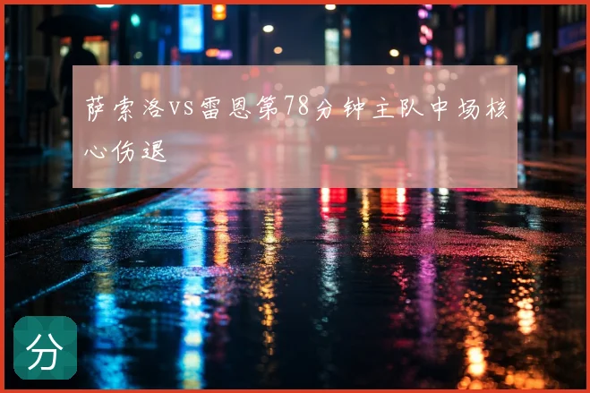 萨索洛vs雷恩第78分钟主队中场核心伤退