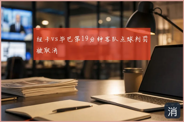 纽卡vs毕巴第19分钟客队点球判罚被取消