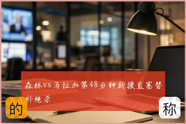 森林vs马拉加第48分钟新援直塞替补绝杀
