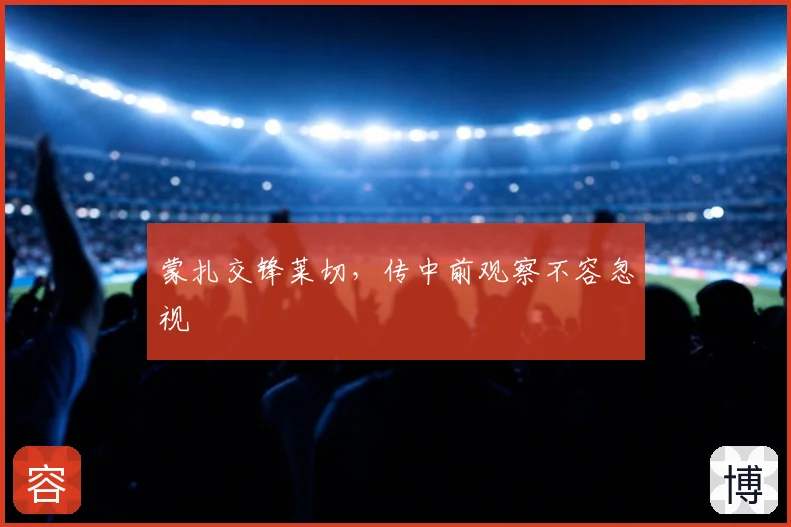 蒙扎交锋莱切,传中前观察不容忽视