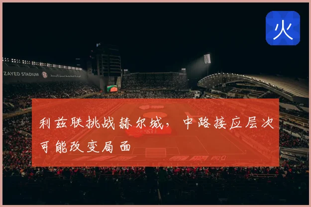 利兹联挑战赫尔城,中路接应层次可能改变局面