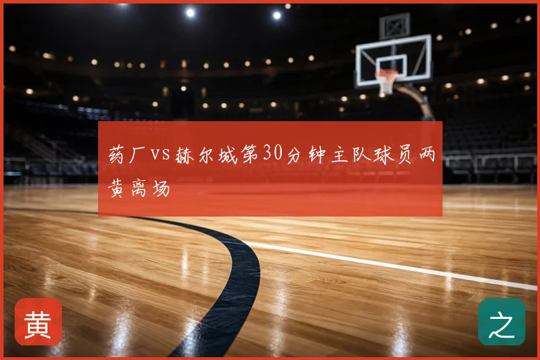 药厂vs赫尔城第30分钟主队球员两黄离场