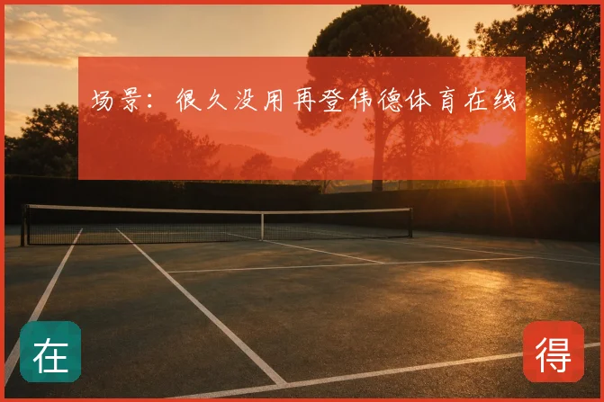 场景:很久没用再登伟德体育在线