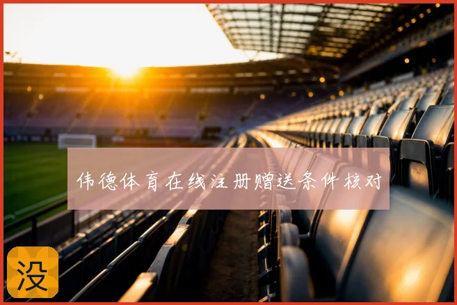 伟德体育在线注册赠送条件核对